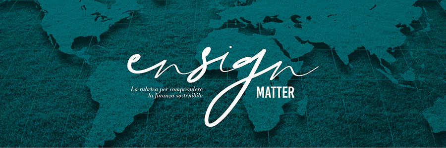EnSiGn Matter - La rubrica per comprendere la finanza sostenibile